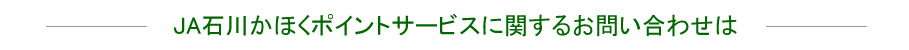 JA石川かほくポイントサービスに関するお問い合わせは